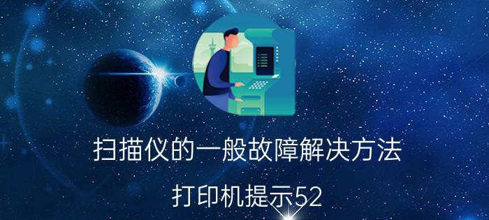 扫描仪的一般故障解决方法 打印机提示52.0扫描仪错误是什么情况？